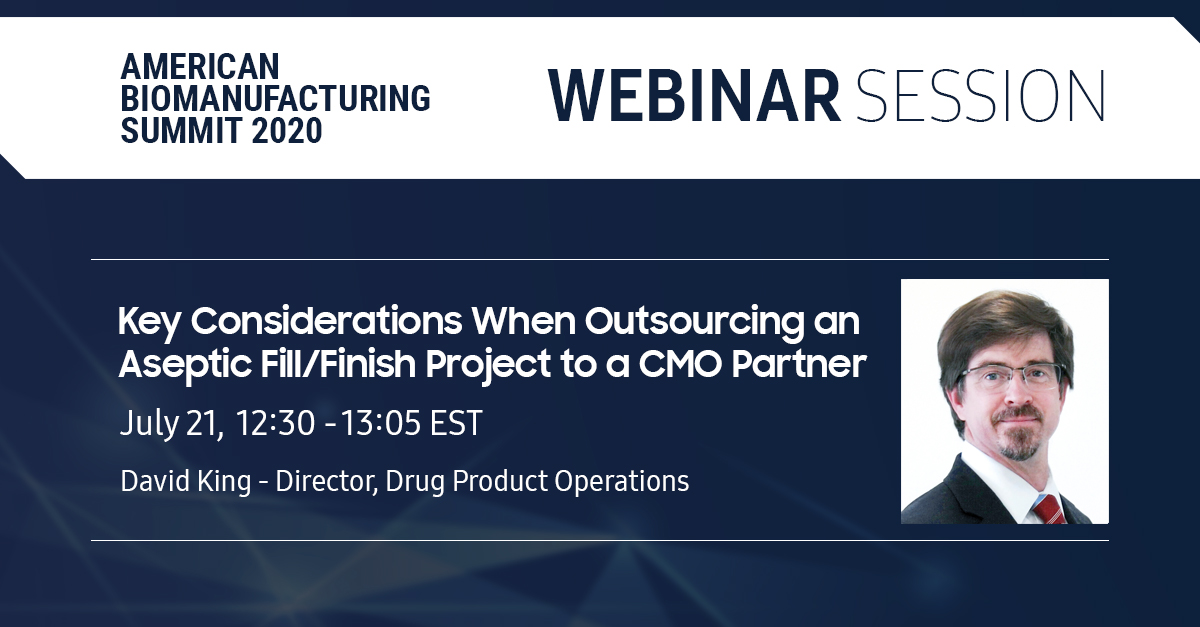 American Biomanufacturing Summit 2020, Key Considerations When Outsourcing an Aseptic Fill/Finish Project to a CMO Partner July 21, 12:30 - 13:05 EST David King - Director, Drug Product Operations