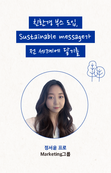 친환경 부스 도입, Sustainable message가 전 세계에 닿기를 정서윤 프로 Marketing그룹