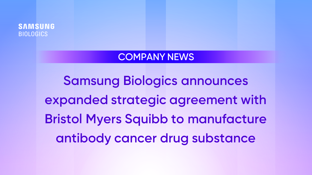 COMPANY NEWS - Samsung Biologics announces expanded strategic agereement width Bristol Myers Squibb to manufacture antibody cancer drug substance