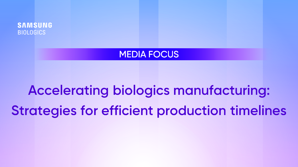 Media Focus - Accelerating Biologics Manufacturing: Strategies for Efficient Production Timelines