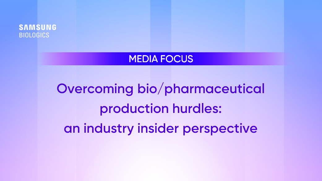 Media Focus - Overcoming bio/pharmaceutical production hurdles: an industry insider perspective