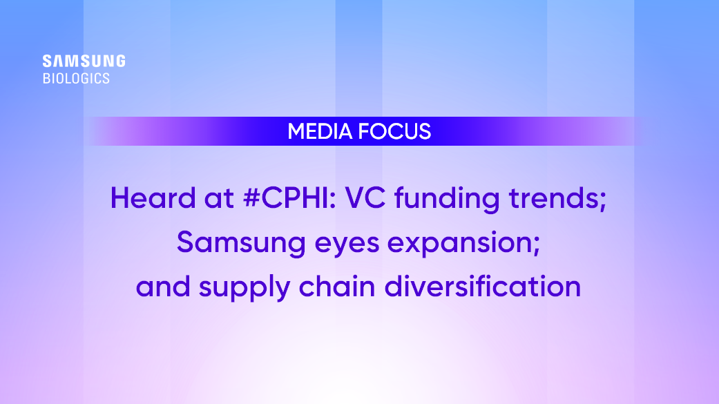 Media Focus - Heard at #CPHI: VC funding trends; Samsung eyes expansion; and supply chain diversification