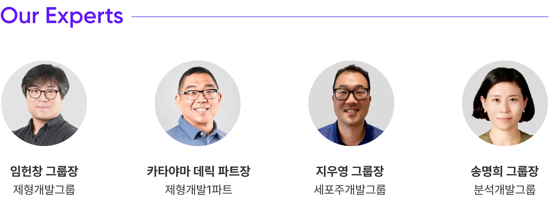
			Our Experts

			임헌창 그룹장
			제형개발그룹

			카타야마 데릭 파트장
			제형개발1파트

			지우영 그룹장
			세포주개발그룹

			송명희 그룹장
			분석개발그룹
		