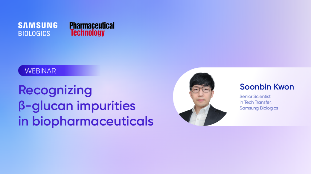 SAMSUNG BIOLOGICS - Pharmaceutical Technology - WEBINAR - Recognizing β-glucan impurities in biopharmaceuticals / Soonbin Kwon Senior Scientist in Tech Transfer, Samsung Biologics
